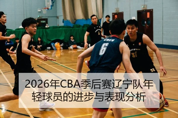 2026年CBA季后赛辽宁队年轻球员的进步与表现分析