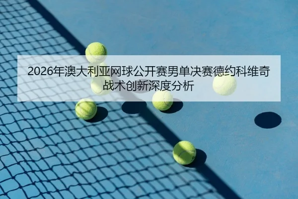 nian-ao-da-li-ya-wang-qiu-gong-kai-sai-nan-dan-jue-sai-de-yue-ke-wei-qi-zhan-shu-chuang-xin-shen-du-fen-xi-2-420.jpg