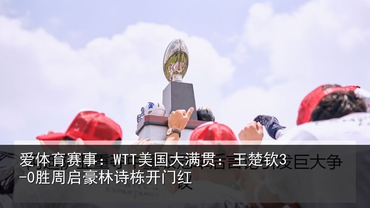 爱体育赛事：WTT美国相关情况启豪林诗栋开门红
