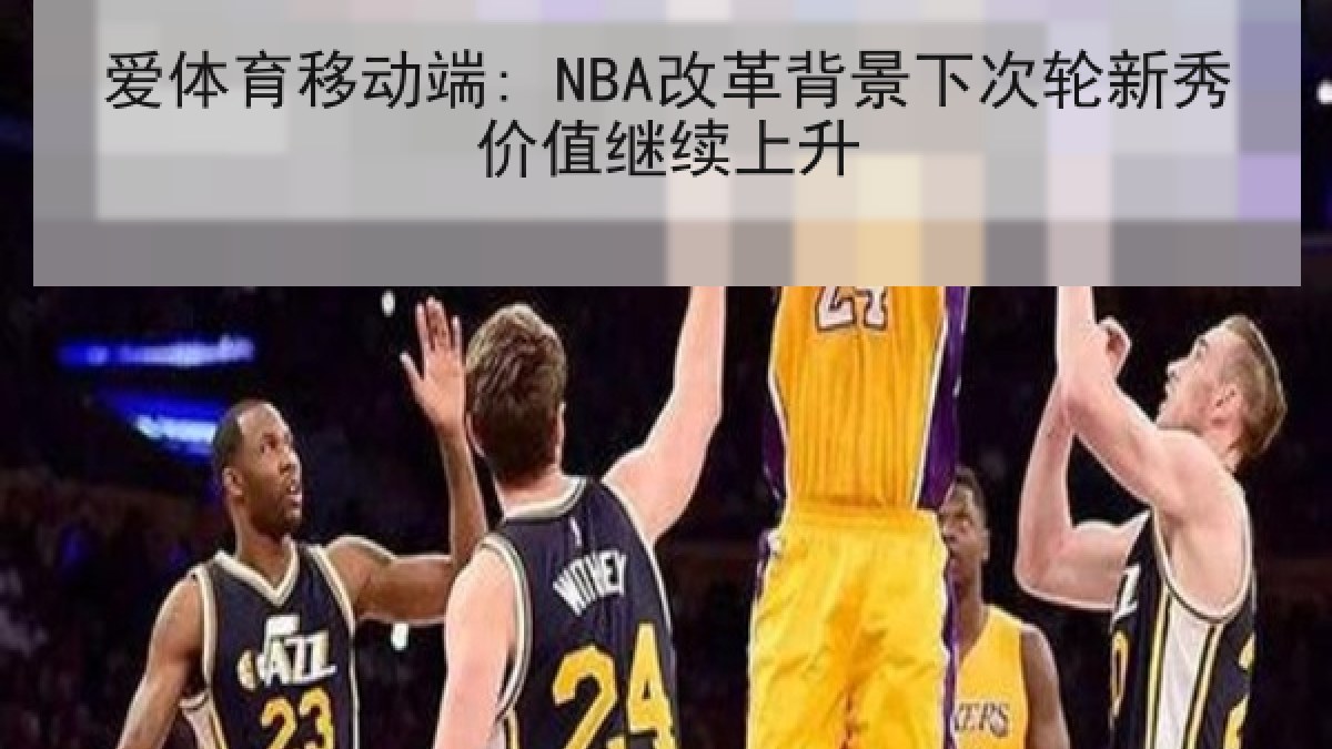 爱体育移动端: NBA改革背景下次轮新秀价值继续上升