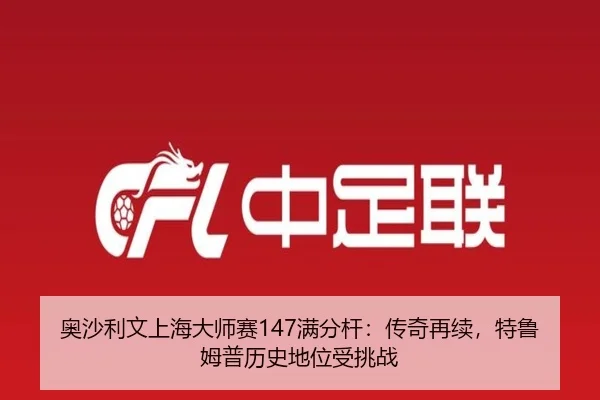 奥沙利文上海大师赛147满分杆：传奇再续，特鲁姆普历史地位受挑战