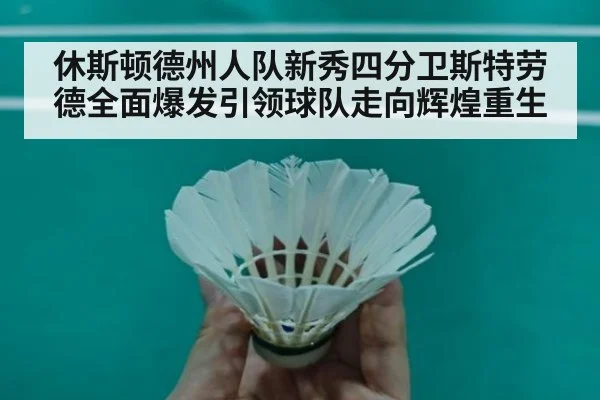 休斯顿德州人队新秀四分卫斯特劳德全面爆发引领球队走向辉煌重生