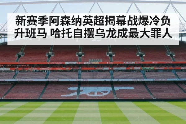 新赛季阿森纳英超揭幕战爆冷负升班马 哈托自摆乌龙成最大罪人