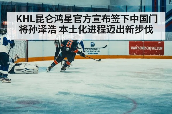 KHL昆仑鸿星官方宣布签下中国门将孙泽浩 本土化进程迈出新步伐