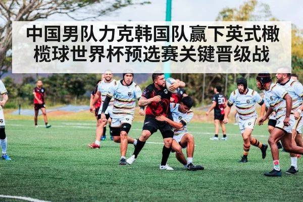 中国男队力克韩国队赢下英式橄榄球世界杯预选赛关键晋级战