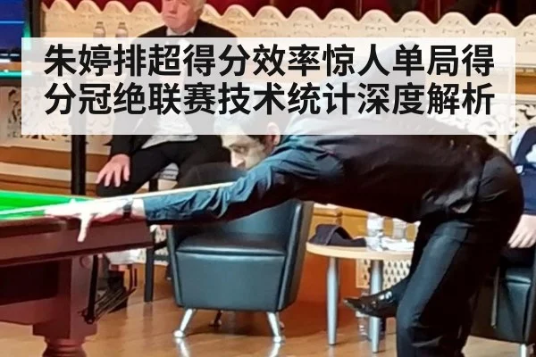 朱婷排超得分效率惊人单局得分冠绝联赛技术统计深度解析