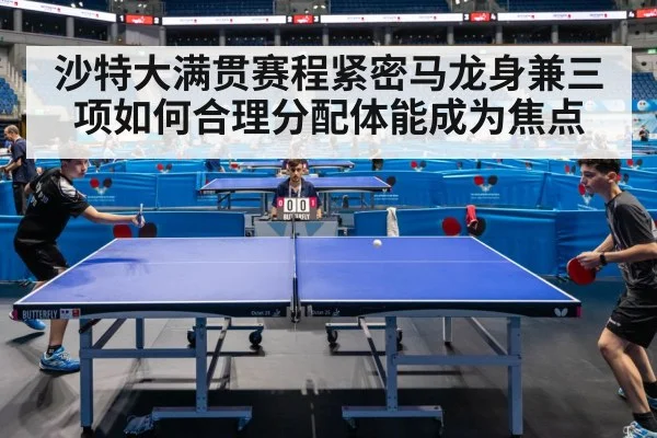 沙特大满贯赛程紧密马龙身兼三项如何合理分配体能成为焦点